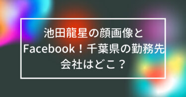 池田龍星の顔画像とFacebook！千葉県の勤務先会社はどこ？